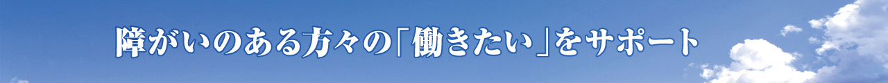 障がいのある方々の「働きたい」をサポート